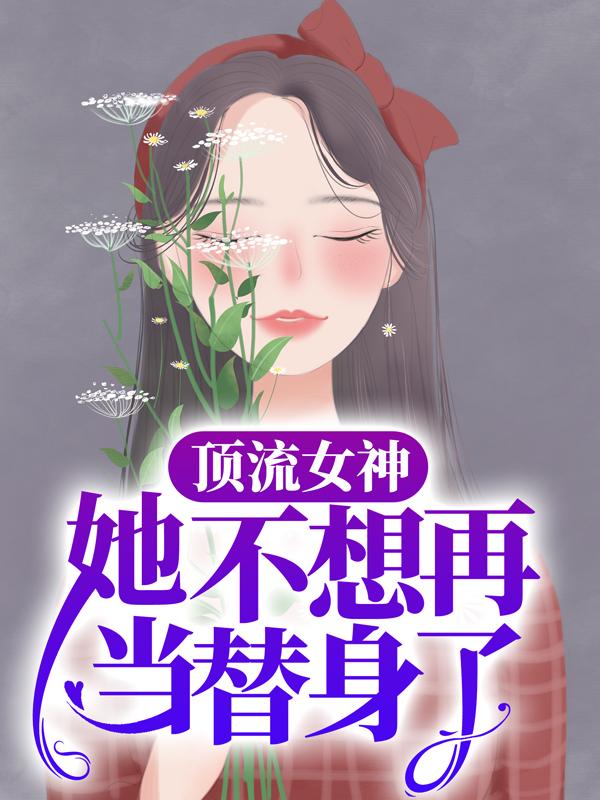 顶流女神她不想再当替身了（林霜路放）完整版小说阅读_顶流女神她不想再当替身了全文免费阅读（林霜路放）