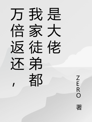 万倍返还，我家徒弟都是大佬（万倍返还，我家徒弟都是大佬）全文免费阅读无弹窗大结局_ （万倍返还，我家徒弟都是大佬）万倍返还，我家徒弟都是大佬最新章节列表