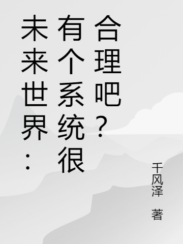 未来世界：有个系统很合理吧？（姜皓苏洛儿）全文免费阅读无弹窗大结局_未来世界：有个系统很合理吧？最新章节列表