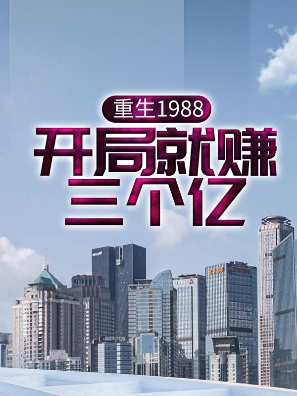 重生1988，开局就赚三个亿！余锋刘晓彤全文免费阅读无弹窗大结局_（余锋刘晓彤）重生1988，开局就赚三个亿！最新小说